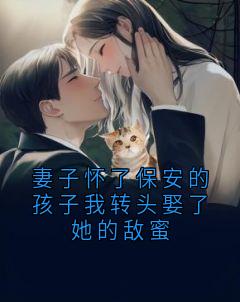 妻子怀了保安的孩子我转头娶了她的敌蜜