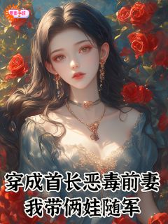 穿成首长恶毒前妻，我带俩娃随军