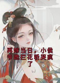 再嫁当日，小侯爷跪拦花轿哭疯了