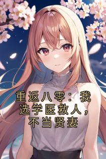 重返八零：我选学医救人，不当贤妻