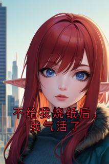不给我烧纸后，我气活了